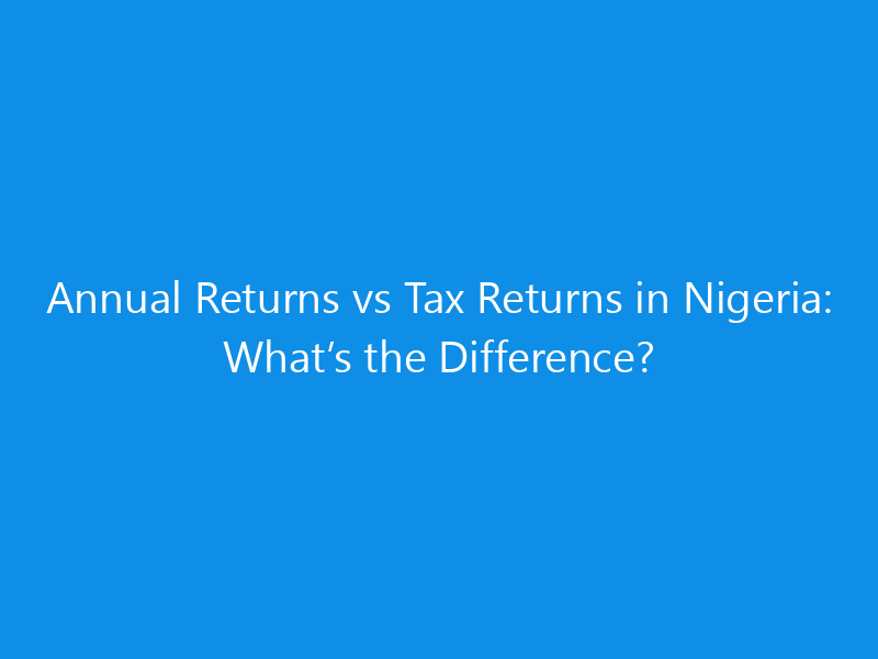 Annual Returns vs Tax Returns in Nigeria: What’s the Difference?