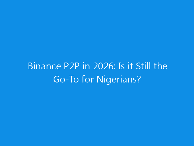 Binance P2P in 2026: Is it Still the Go-To for Nigerians? 8 Binance P2P in 2026: Is it Still the Go-To for Nigerians?