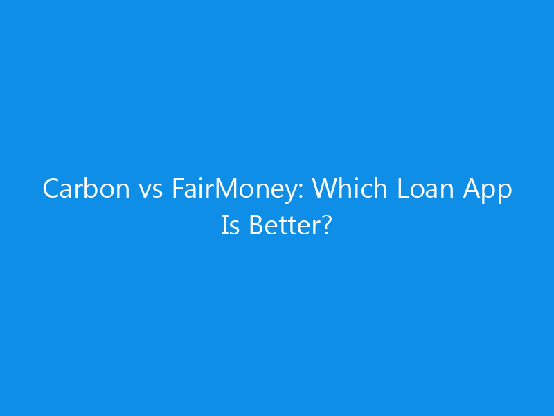 Carbon vs FairMoney: Which Loan App Is Better?