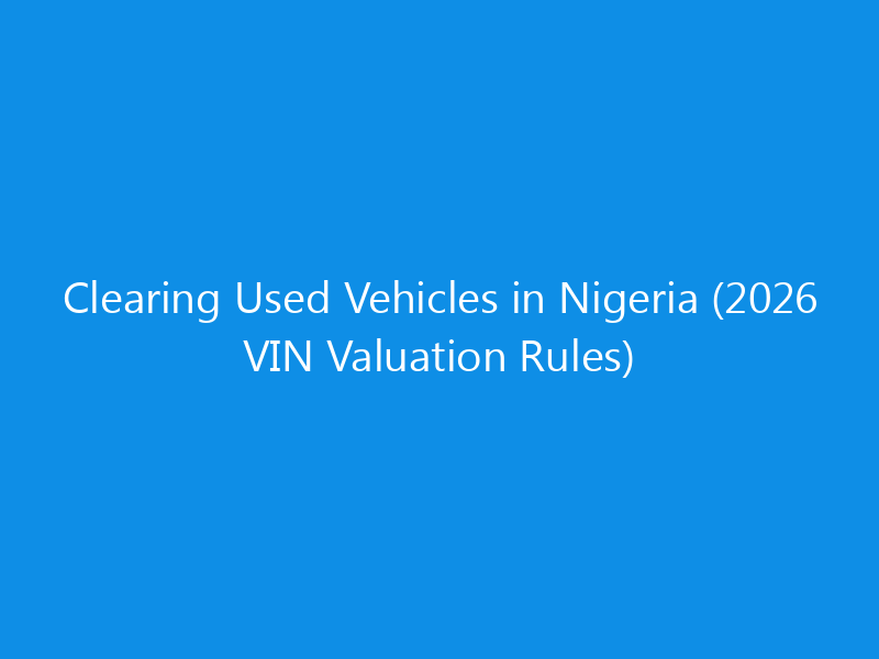 Clearing Used Vehicles in Nigeria (2026 VIN Valuation Rules) 5 Clearing Used Vehicles in Nigeria (2026 VIN Valuation Rules)