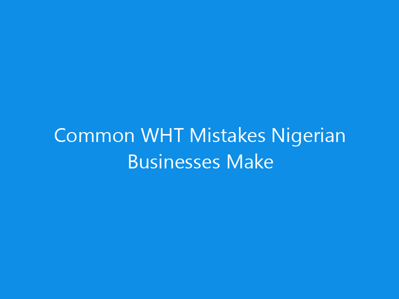 Common WHT Mistakes Nigerian Businesses Make 19 Common WHT Mistakes Nigerian Businesses Make