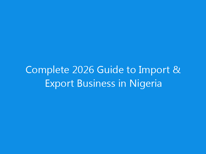 Complete 2026 Guide to Import & Export Business in Nigeria