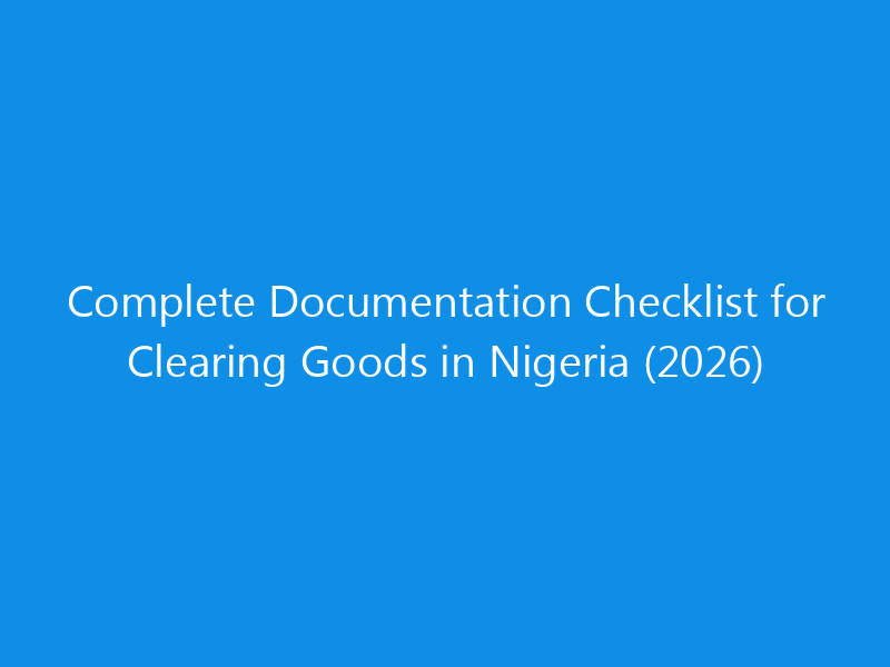 Complete Documentation Checklist for Clearing Goods in Nigeria (2026) 10 Complete Documentation Checklist for Clearing Goods in Nigeria (2026)