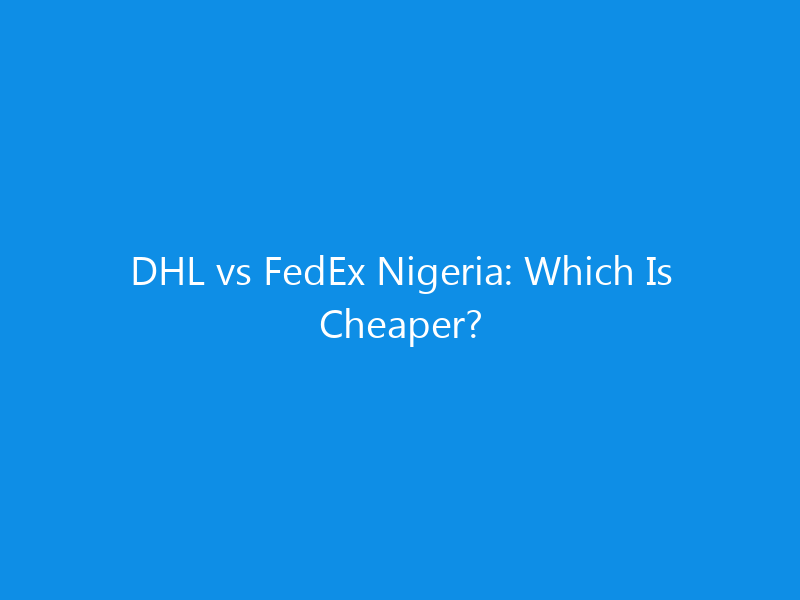 DHL vs FedEx Nigeria: Which Is Cheaper?