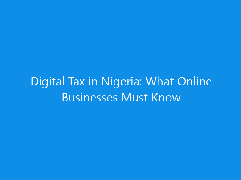 Digital Tax in Nigeria: What Online Businesses Must Know 10 Digital Tax in Nigeria: What Online Businesses Must Know