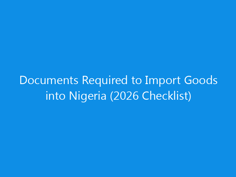 Documents Required to Import Goods into Nigeria (2026 Checklist)