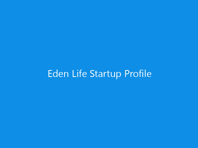 Eden Life Startup Profile 8 Eden Life Startup Profile