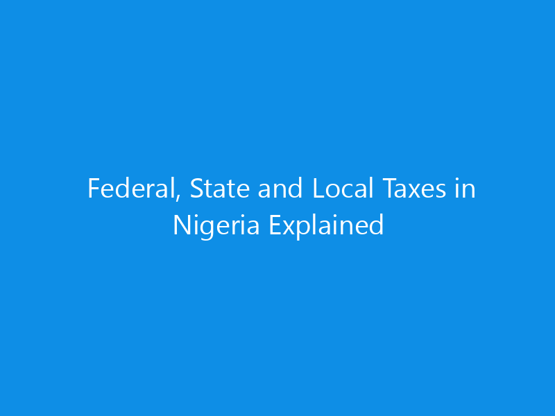 Federal, State and Local Taxes in Nigeria Explained 5 Federal, State and Local Taxes in Nigeria Explained