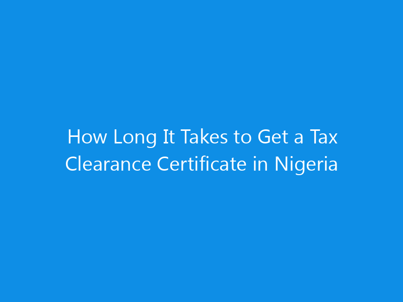 How Long It Takes to Get a Tax Clearance Certificate in Nigeria