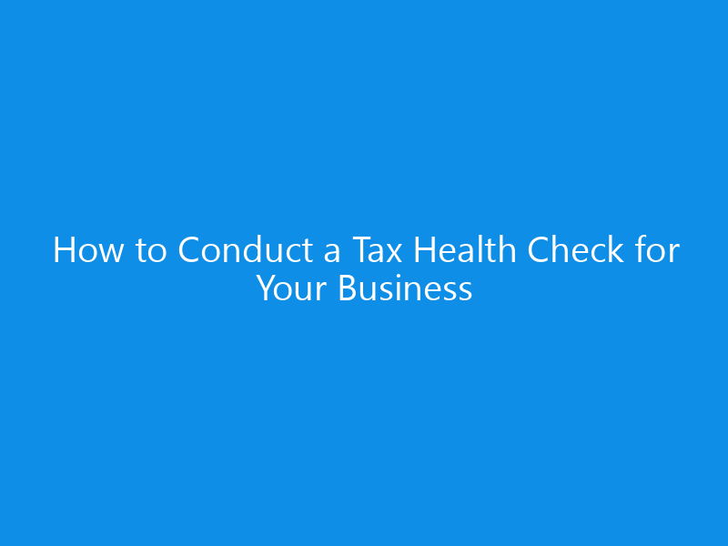 How to Conduct a Tax Health Check for Your Business