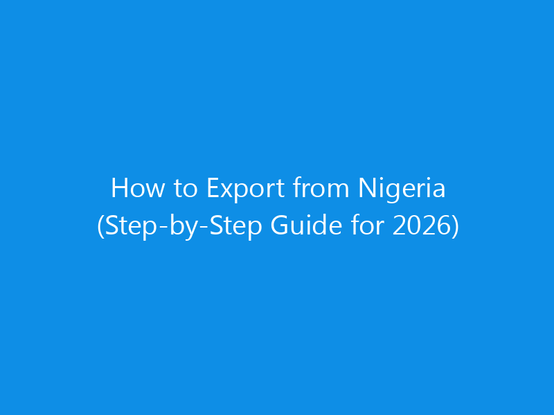 How to Export from Nigeria (Step-by-Step Guide for 2026) 4 How to Export from Nigeria (Step-by-Step Guide for 2026)