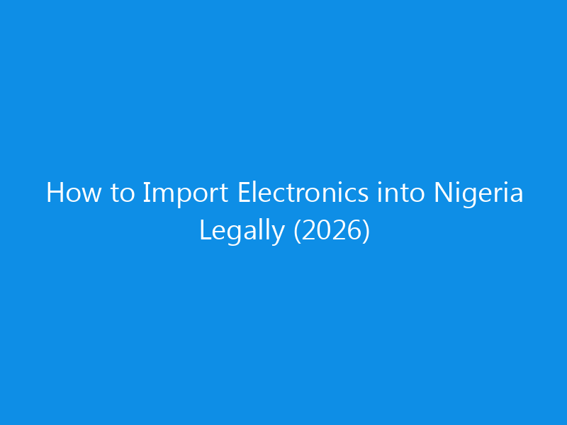 How to Import Electronics into Nigeria Legally (2026)