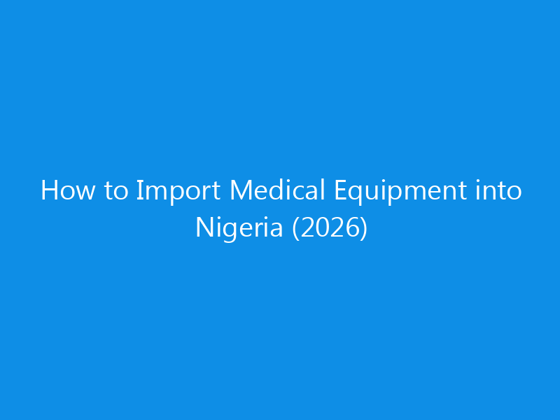 How to Import Medical Equipment into Nigeria (2026)