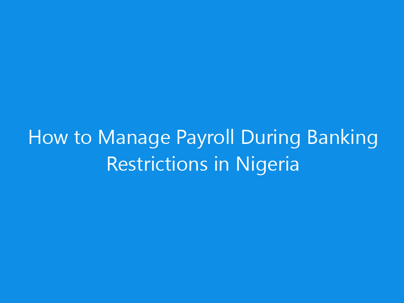 How to Manage Payroll During Banking Restrictions in Nigeria 3 How to Manage Payroll During Banking Restrictions in Nigeria