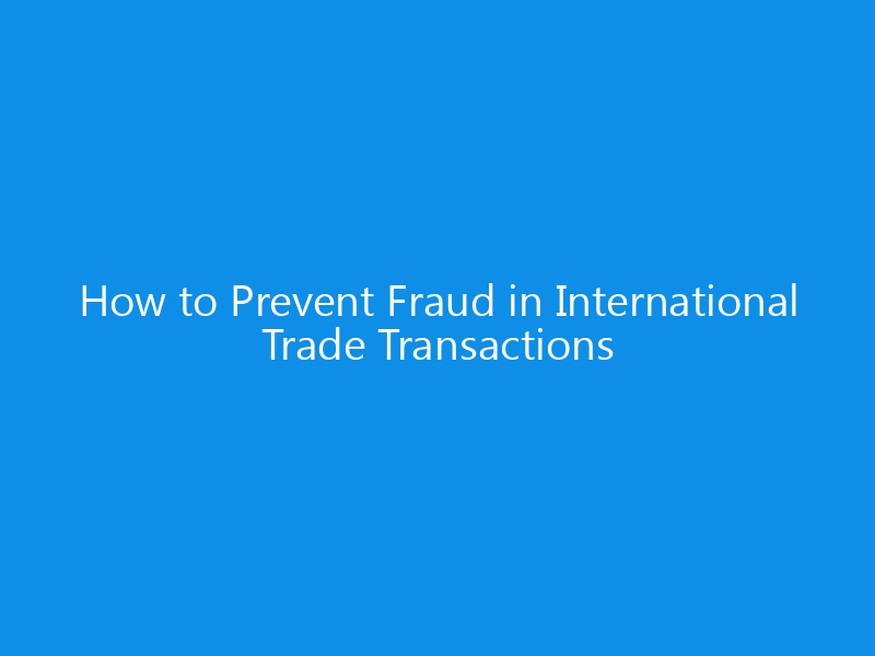 How to Prevent Fraud in International Trade Transactions