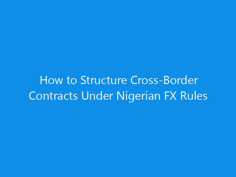 How to Structure Cross-Border Contracts Under Nigerian FX Rules 7 How to Structure Cross-Border Contracts Under Nigerian FX Rules