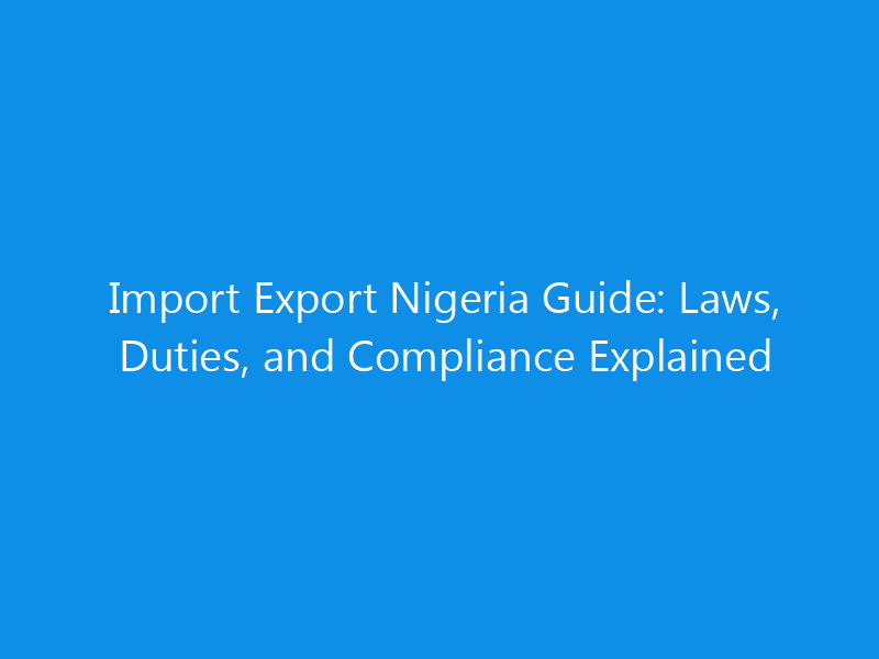 Import Export Nigeria Guide: Laws, Duties, and Compliance Explained