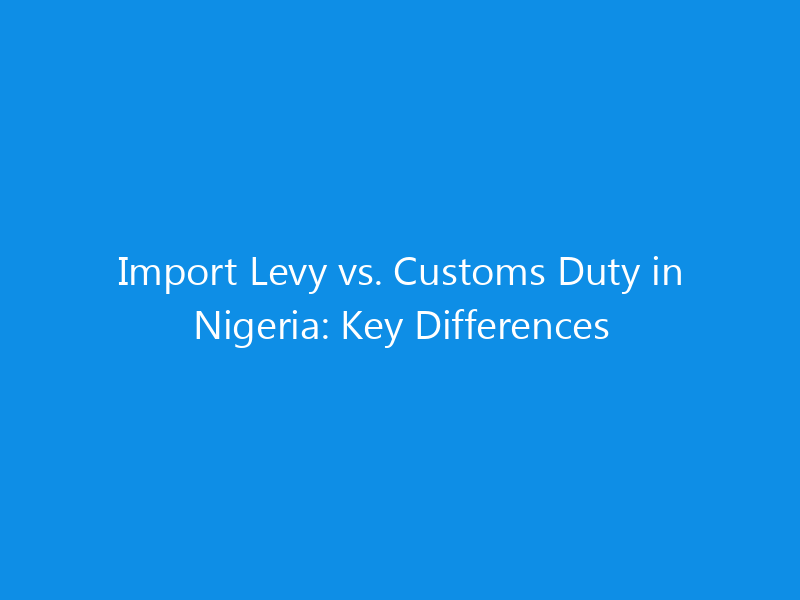 Import Levy vs. Customs Duty in Nigeria: Key Differences 9 Import Levy vs. Customs Duty in Nigeria: Key Differences