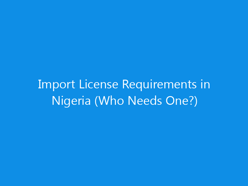 Import License Requirements in Nigeria (Who Needs One?)