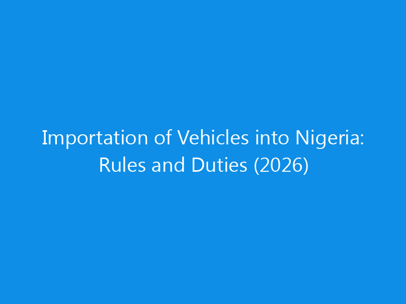 Importation of Vehicles into Nigeria: Rules and Duties (2026)