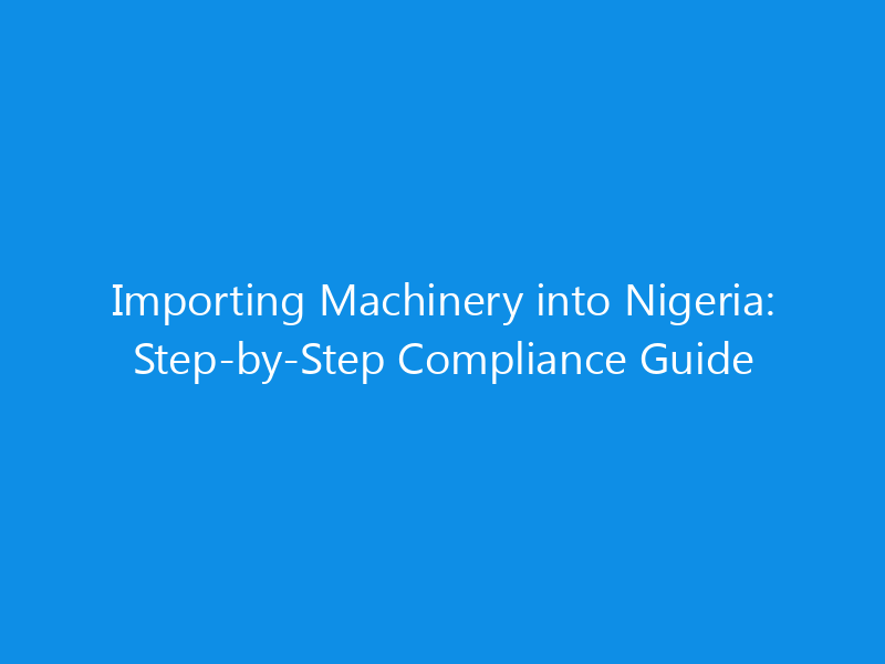 Importing Machinery into Nigeria: Step-by-Step Compliance Guide 1 importing machinery into nigeria step by step compliance guide 1799 9effc skyweb