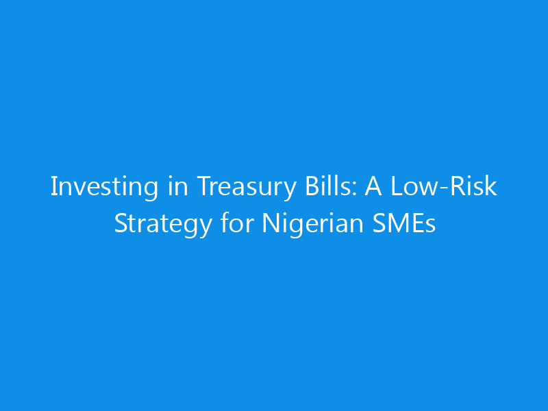 Investing in Treasury Bills: A Low-Risk Strategy for Nigerian SMEs 7 Investing in Treasury Bills: A Low-Risk Strategy for Nigerian SMEs
