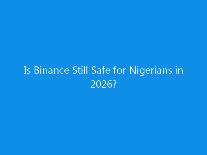 Is Binance Still Safe for Nigerians in 2026?