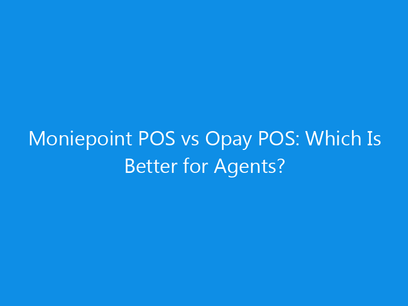Moniepoint POS vs Opay POS: Which Is Better for Agents?