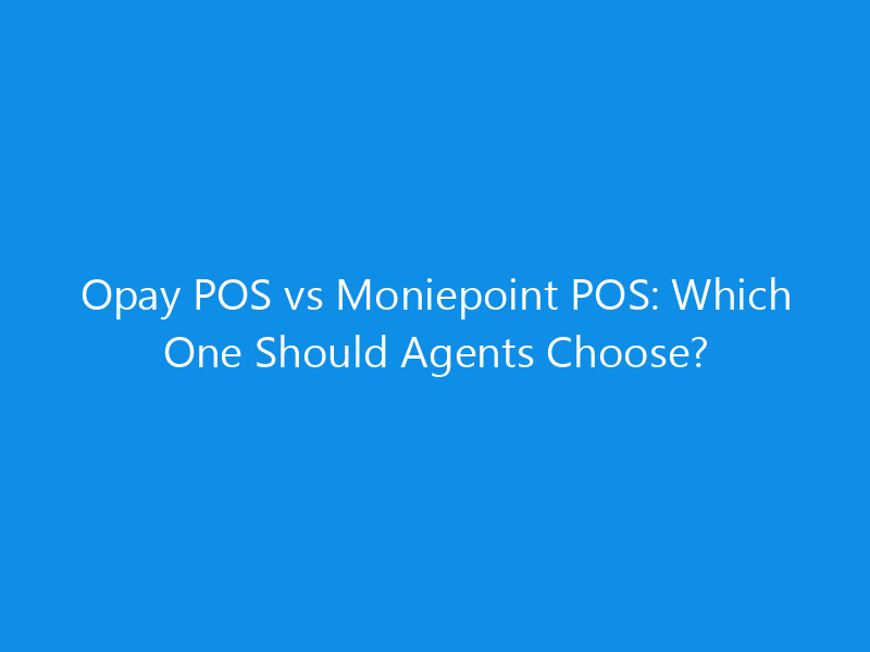 Opay POS vs Moniepoint POS: Which One Should Agents Choose? 7 Opay POS vs Moniepoint POS: Which One Should Agents Choose?