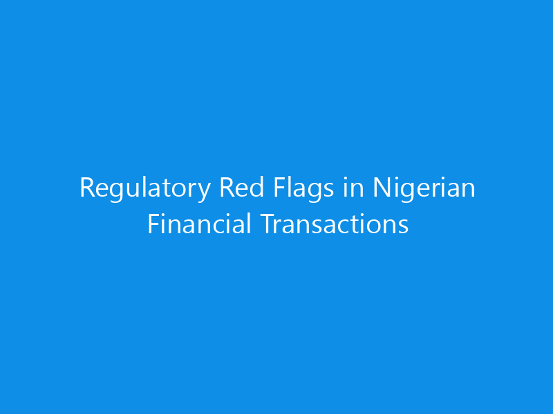 Regulatory Red Flags in Nigerian Financial Transactions