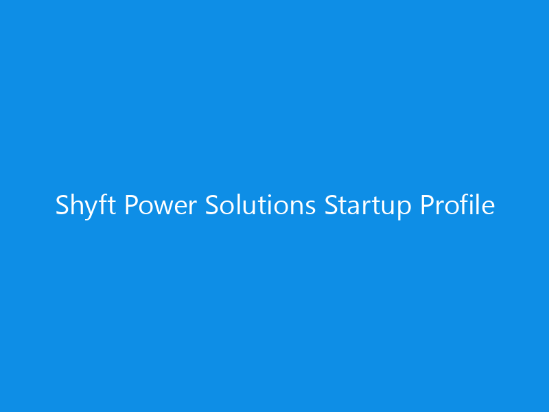 Shyft Power Solutions Startup Profile 8 Shyft Power Solutions Startup Profile