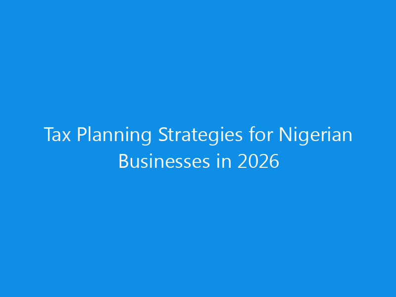 Tax Planning Strategies for Nigerian Businesses in 2026