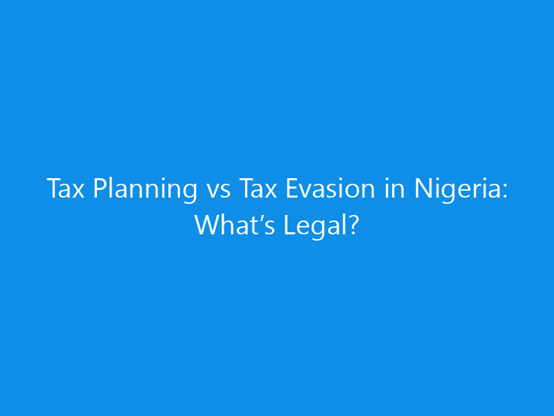 Tax Planning vs Tax Evasion in Nigeria: What’s Legal?