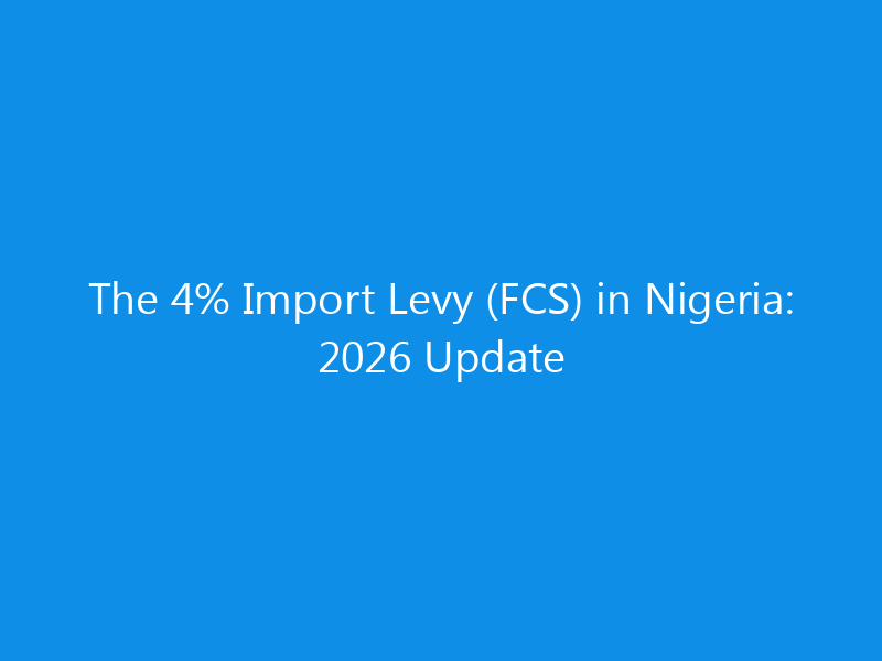 The 4% Import Levy (FCS) in Nigeria: 2026 Update