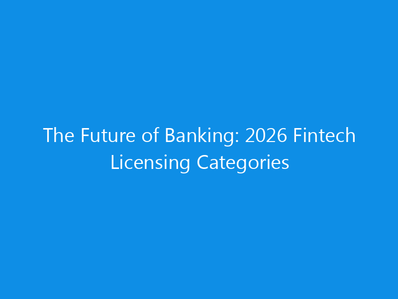 The Future of Banking: 2026 Fintech Licensing Categories