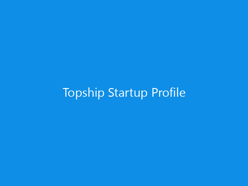 Topship Startup Profile 6 Topship Startup Profile