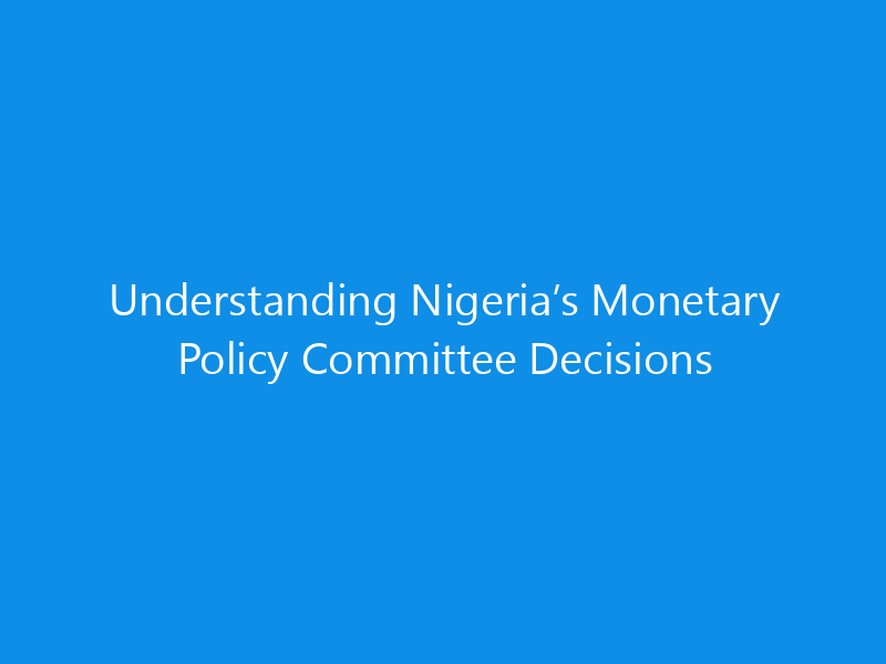 Understanding Nigeria’s Monetary Policy Committee Decisions