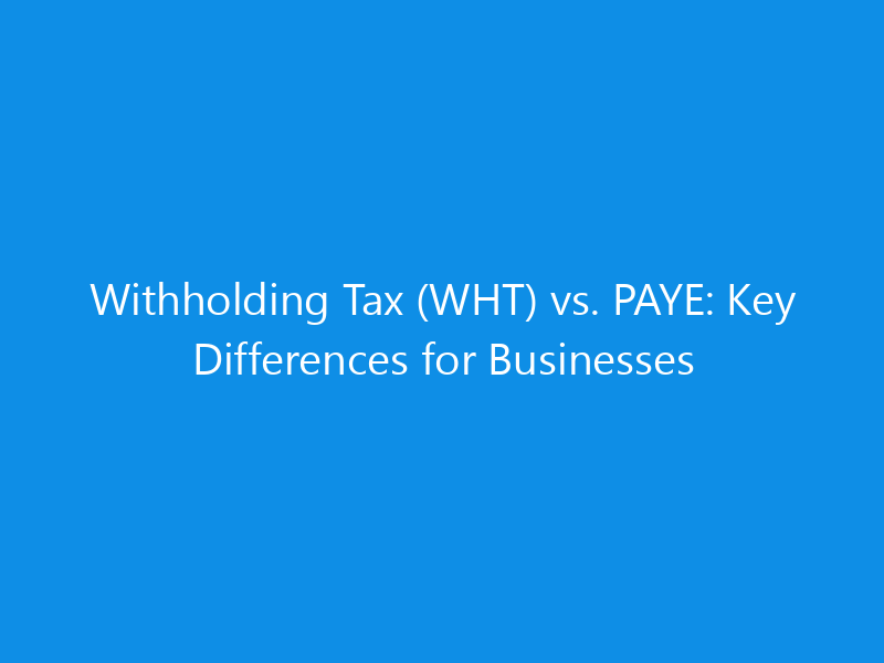 Withholding Tax (WHT) vs. PAYE: Key Differences for Businesses