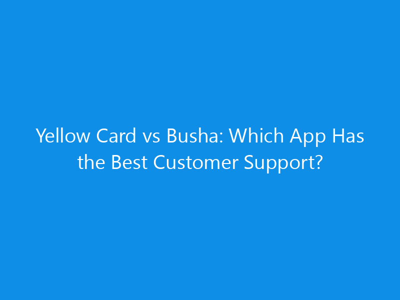 Yellow Card vs Busha: Which App Has the Best Customer Support? 1 Yellow Card vs Busha: Which App Has the Best Customer Support?