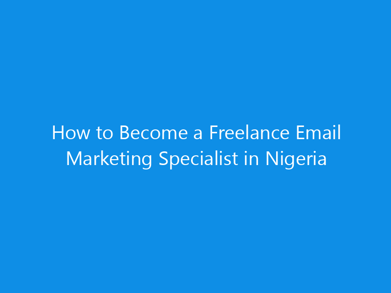 How to Become a Freelance Email Marketing Specialist in Nigeria 17 How to Become a Freelance Email Marketing Specialist in Nigeria