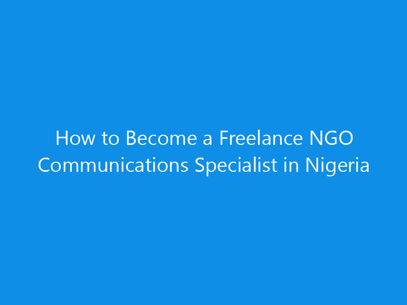 How to Become a Freelance NGO Communications Specialist in Nigeria 8 How to Become a Freelance NGO Communications Specialist in Nigeria