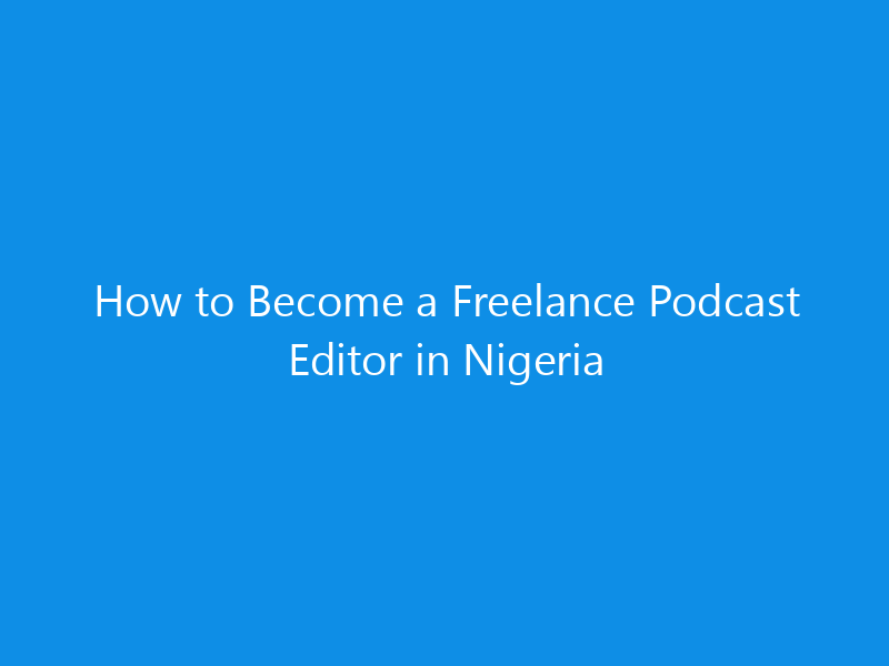 How to Become a Freelance Podcast Editor in Nigeria