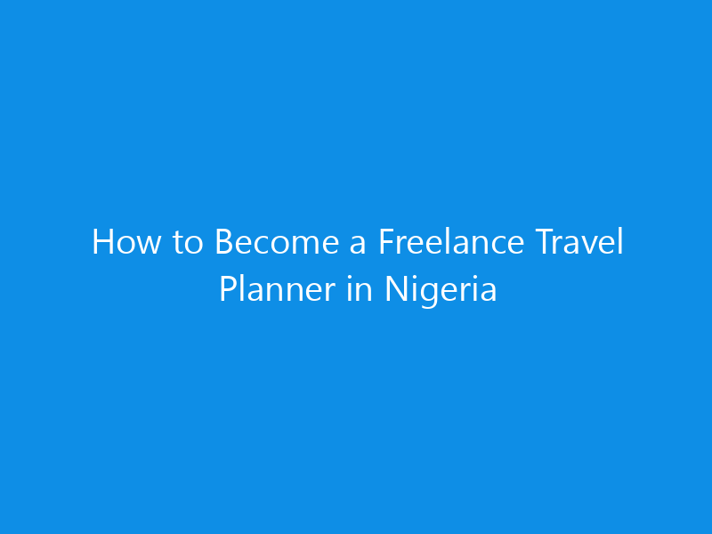 How to Become a Freelance Travel Planner in Nigeria 6 How to Become a Freelance Travel Planner in Nigeria