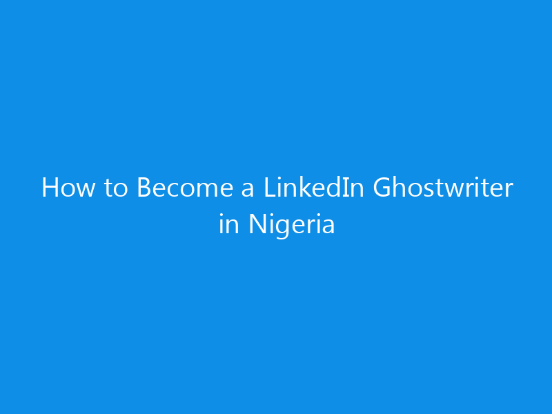 How to Become a LinkedIn Ghostwriter in Nigeria 1 how to become a linkedin ghostwriter in nigeria 4928 2a193 skyweb
