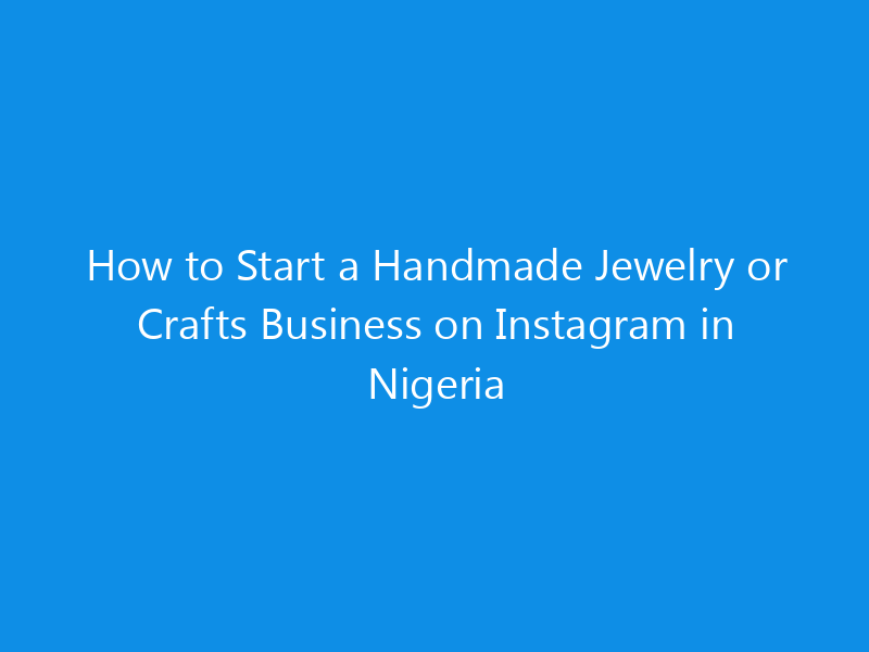 How to Start a Handmade Jewelry or Crafts Business on Instagram in Nigeria 1 how to start a handmade jewelry or crafts business on instagram in nigeria 4934 9da53 skyweb