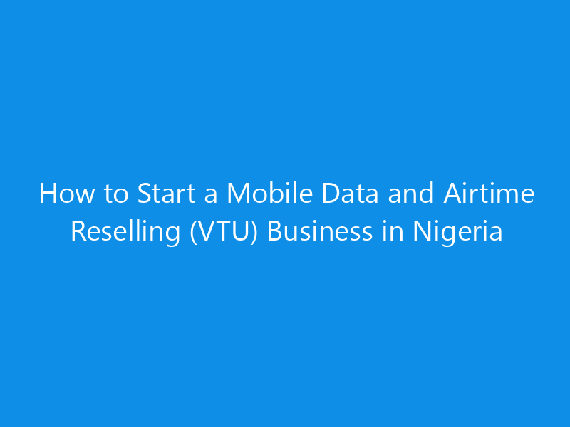 how to start a mobile data and airtime reselling vtu business in nigeria 4921 89368 skyweb