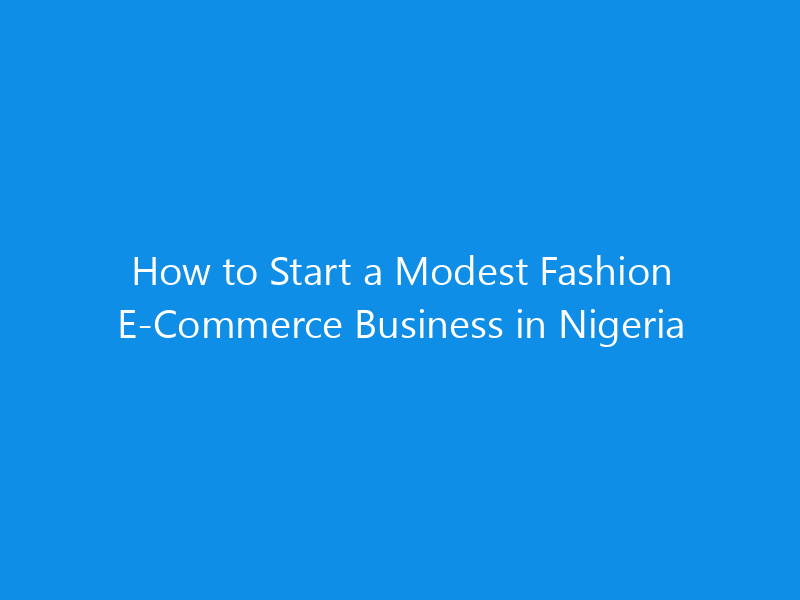 How to Start a Modest Fashion E-Commerce Business in Nigeria 7 How to Start a Modest Fashion E-Commerce Business in Nigeria