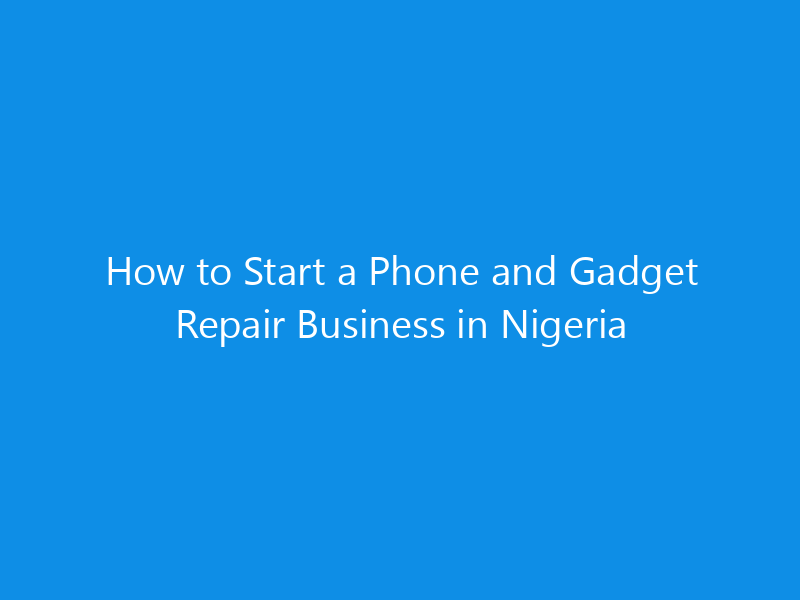 how to start a phone and gadget repair business in nigeria 4972 13edc skyweb