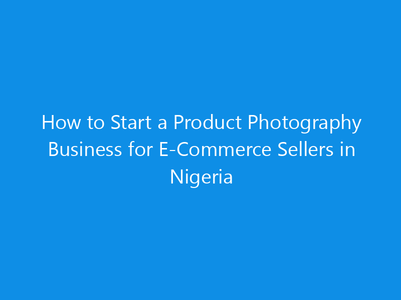 how to start a product photography business for e commerce sellers in nigeria 4930 fc540 skyweb