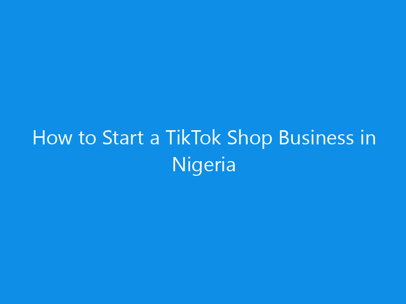 how to start a tiktok shop business in nigeria 4944 1a038 skyweb